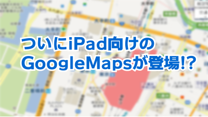 GoogleMaps登場？